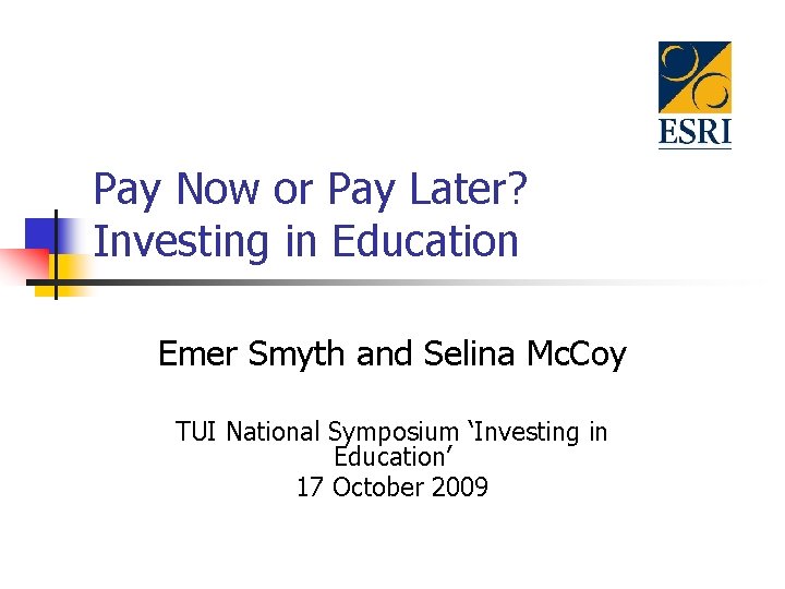 Pay Now or Pay Later? Investing in Education Emer Smyth and Selina Mc. Coy