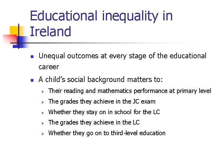 Educational inequality in Ireland n n Unequal outcomes at every stage of the educational