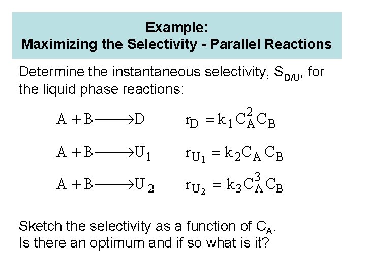 Example: Maximizing the Selectivity - Parallel Reactions Determine the instantaneous selectivity, SD/U, for the