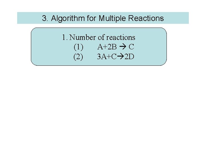 3. Algorithm for Multiple Reactions 1. Number of reactions (1) A+2 B C (2)