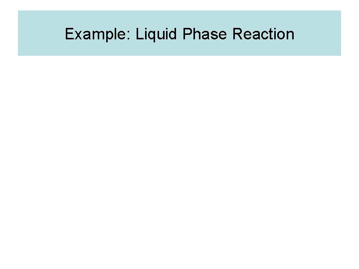 Example: Liquid Phase Reaction 