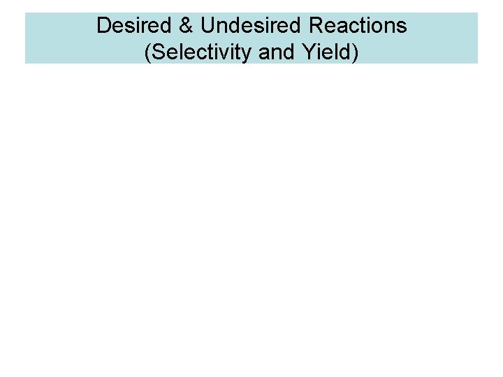 Desired & Undesired Reactions (Selectivity and Yield) 