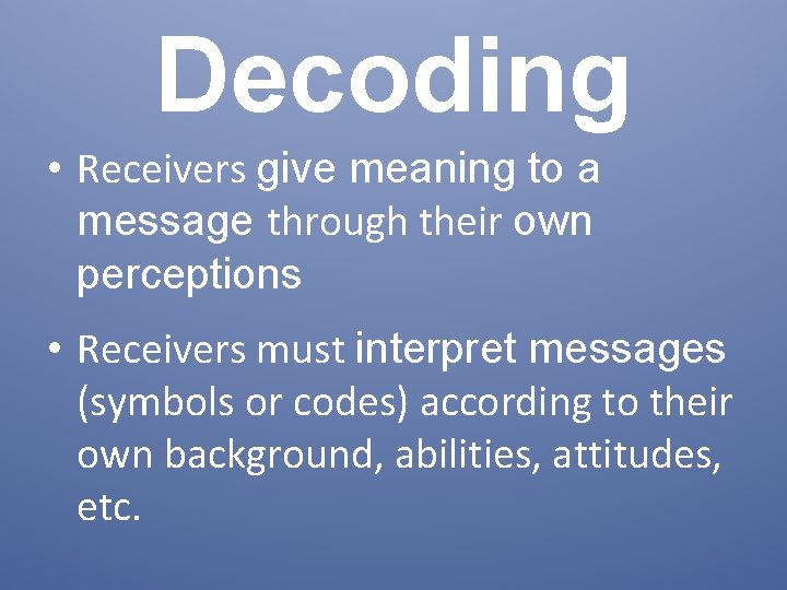 Decoding • Receivers give meaning to a message through their own perceptions • Receivers