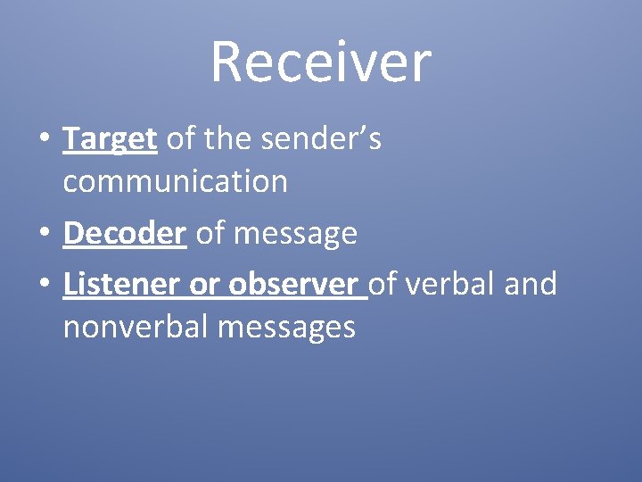 Receiver • Target of the sender’s communication • Decoder of message • Listener or