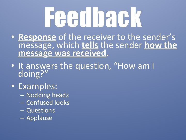 Feedback • Response of the receiver to the sender’s message, which tells the sender