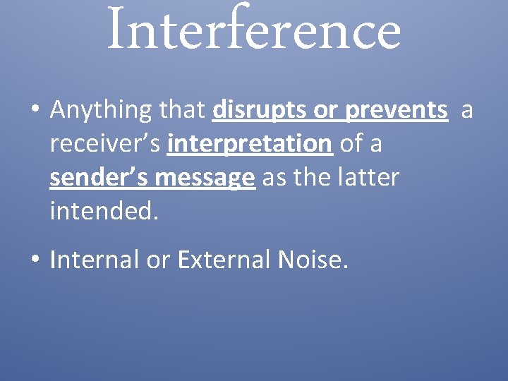 Interference • Anything that disrupts or prevents a receiver’s interpretation of a sender’s message