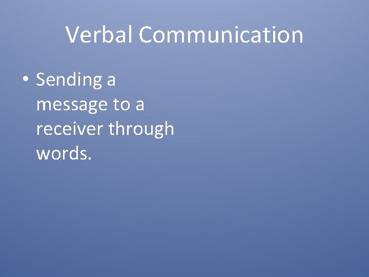 Verbal Communication • Sending a message to a receiver through words. 