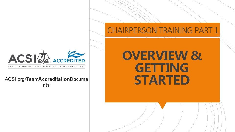 CHAIRPERSON TRAINING PART 1 ACSI. org/Team. Accreditation. Docume nts OVERVIEW & GETTING STARTED 