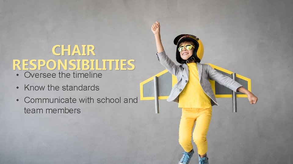 CHAIR RESPONSIBILITIES • Oversee the timeline • Know the standards • Communicate with school