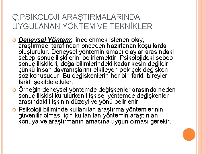Ç. PSİKOLOJİ ARAŞTIRMALARINDA UYGULANAN YÖNTEM VE TEKNİKLER Deneysel Yöntem; incelenmek istenen olay, araştırmacı tarafından Ç. PSİKOLOJİ ARAŞTIRMALARINDA UYGULANAN YÖNTEM VE TEKNİKLER Deneysel Yöntem; incelenmek istenen olay, araştırmacı tarafından