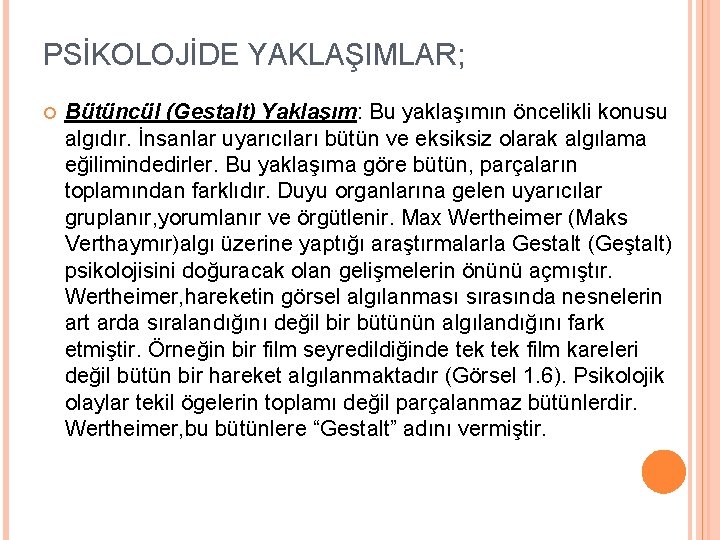 PSİKOLOJİDE YAKLAŞIMLAR; Bütüncül (Gestalt) Yaklaşım: Bu yaklaşımın öncelikli konusu algıdır. İnsanlar uyarıcıları bütün ve PSİKOLOJİDE YAKLAŞIMLAR; Bütüncül (Gestalt) Yaklaşım: Bu yaklaşımın öncelikli konusu algıdır. İnsanlar uyarıcıları bütün ve