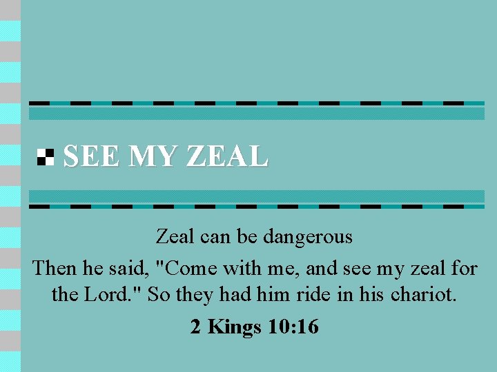 SEE MY ZEAL Zeal can be dangerous Then he said, "Come with me, and