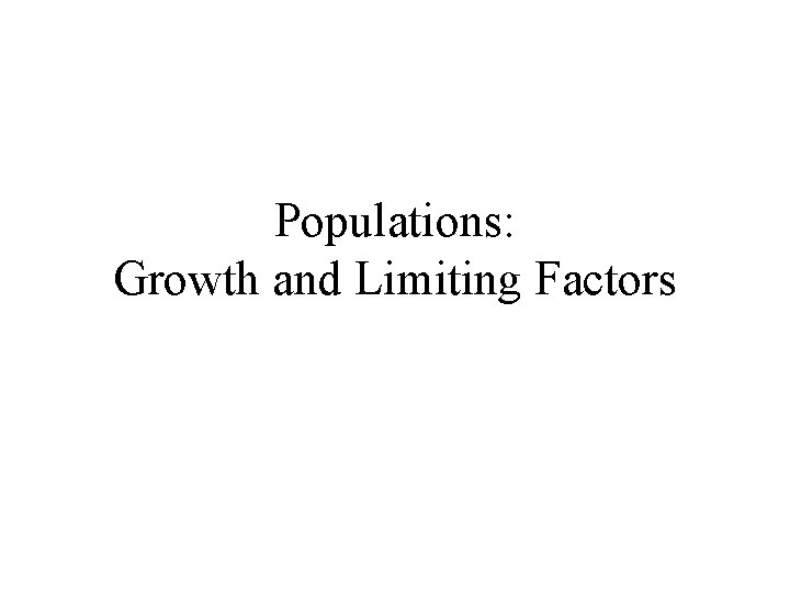 Populations: Growth and Limiting Factors Populations: Growth and Limiting Factors
