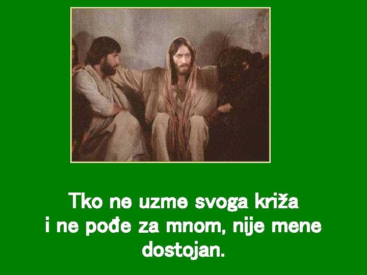 Tko ne uzme svoga križa i ne pođe za mnom, nije mene dostojan. 