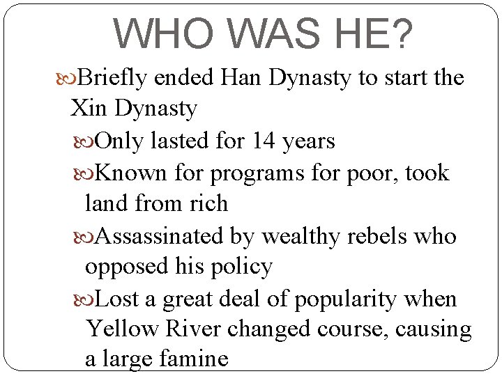 WHO WAS HE? Briefly ended Han Dynasty to start the Xin Dynasty Only lasted