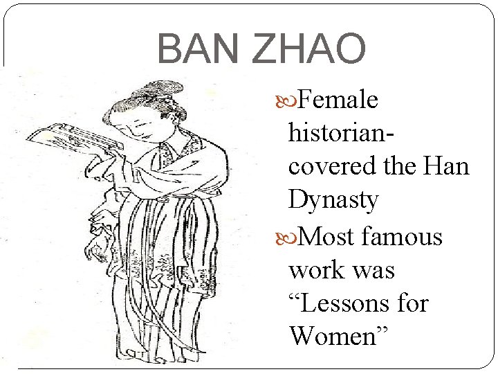 BAN ZHAO Female historiancovered the Han Dynasty Most famous work was “Lessons for Women”