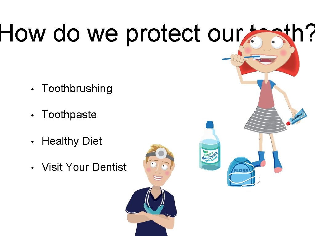 How do we protect our teeth? • Toothbrushing • Toothpaste • Healthy Diet •