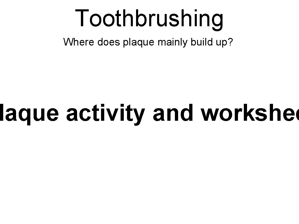 Toothbrushing Where does plaque mainly build up? laque activity and workshee 