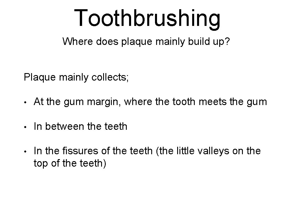Toothbrushing Where does plaque mainly build up? Plaque mainly collects; • At the gum