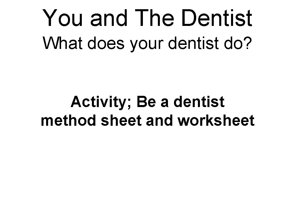 You and The Dentist What does your dentist do? Activity; Be a dentist method