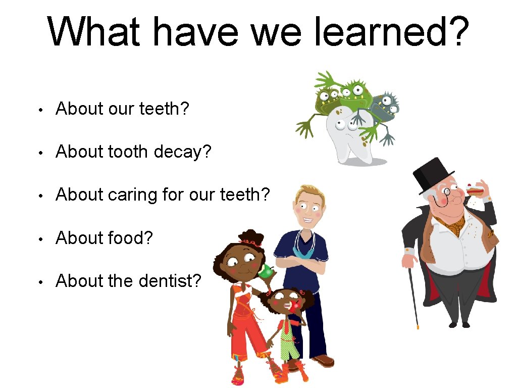 What have we learned? • About our teeth? • About tooth decay? • About