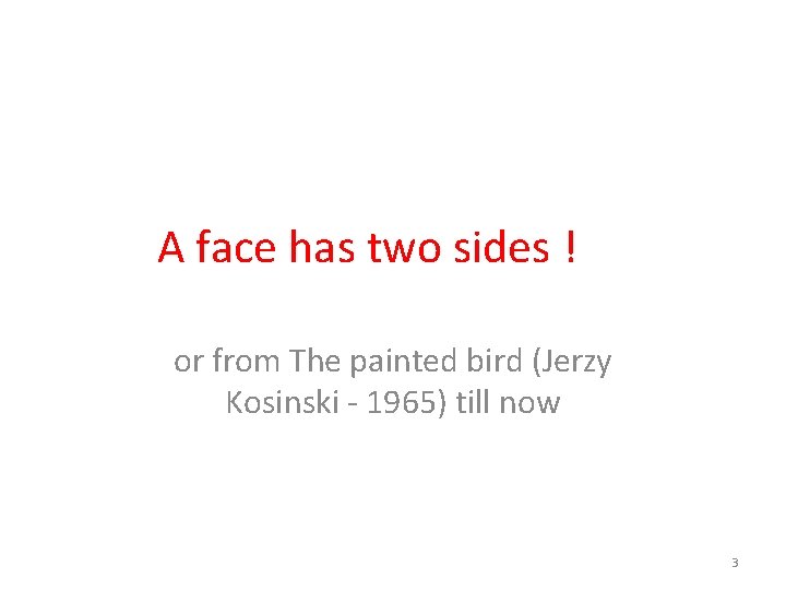 A face has two sides ! or from The painted bird (Jerzy Kosinski -