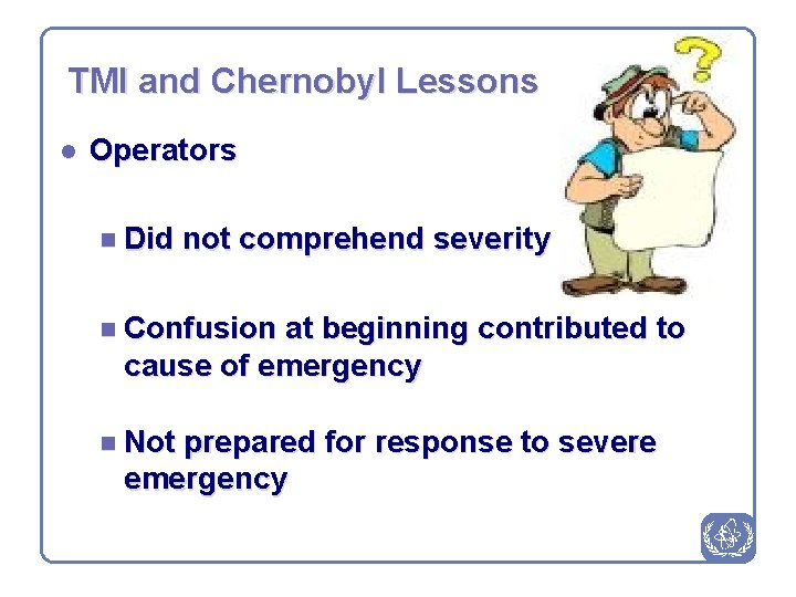 TMI and Chernobyl Lessons l Operators n Did not comprehend severity n Confusion at