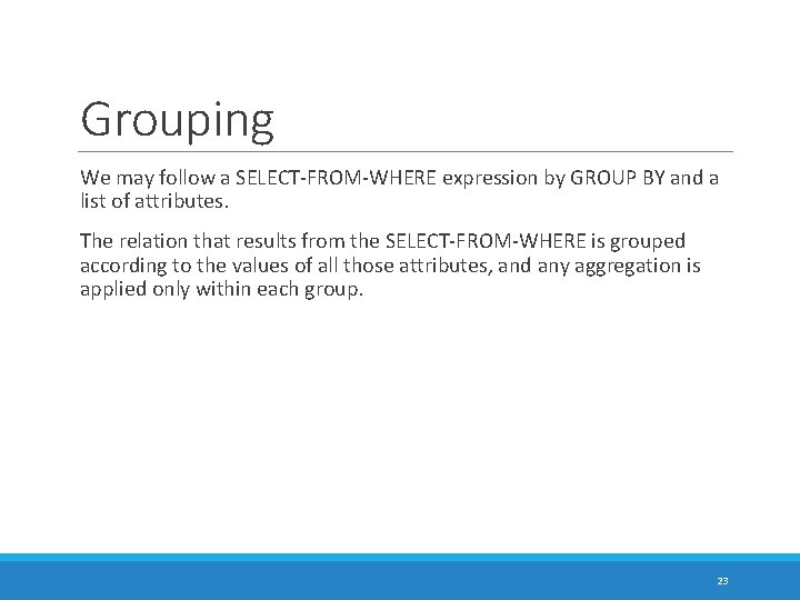 Grouping We may follow a SELECT-FROM-WHERE expression by GROUP BY and a list of