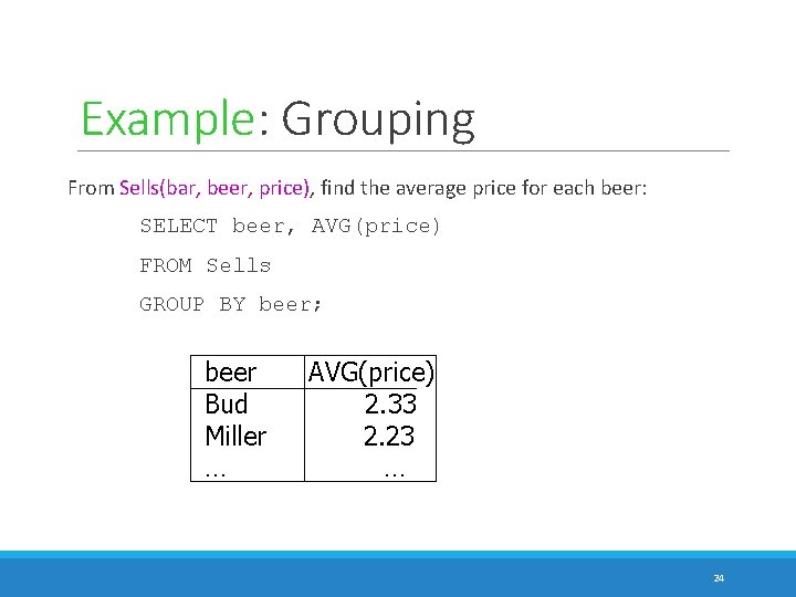 Example: Grouping From Sells(bar, beer, price), find the average price for each beer: SELECT