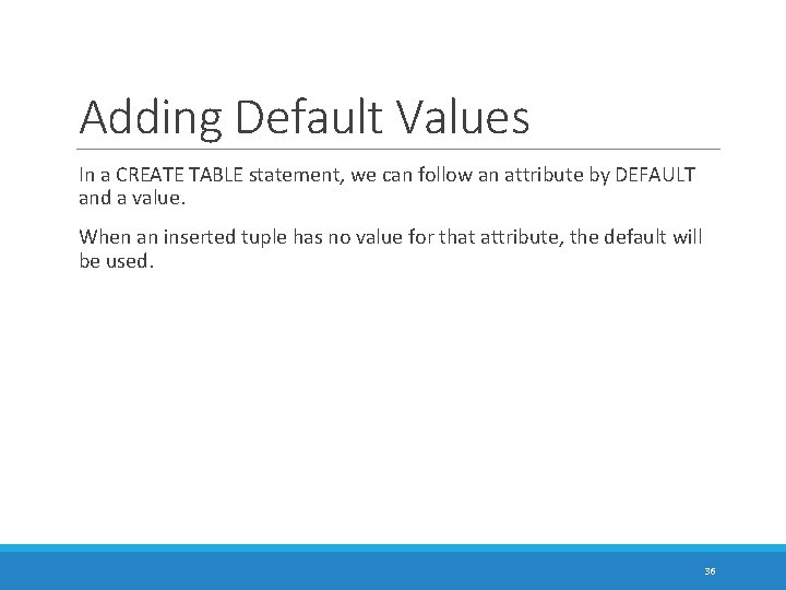 Adding Default Values In a CREATE TABLE statement, we can follow an attribute by