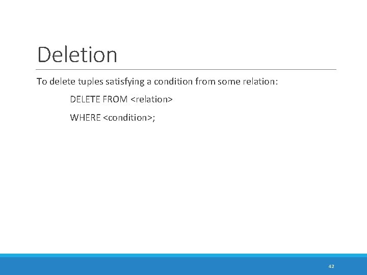 Deletion To delete tuples satisfying a condition from some relation: DELETE FROM <relation> WHERE
