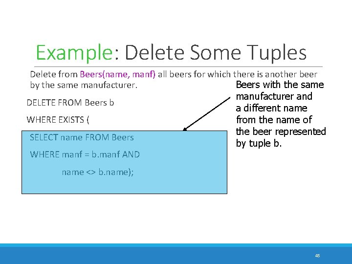 Example: Delete Some Tuples Delete from Beers(name, manf) all beers for which there is