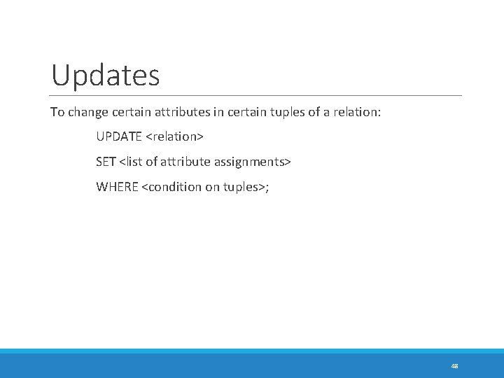 Updates To change certain attributes in certain tuples of a relation: UPDATE <relation> SET