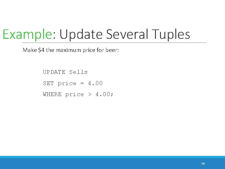 Example: Update Several Tuples Make $4 the maximum price for beer: UPDATE Sells SET