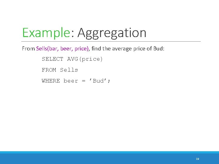 Example: Aggregation From Sells(bar, beer, price), find the average price of Bud: SELECT AVG(price)