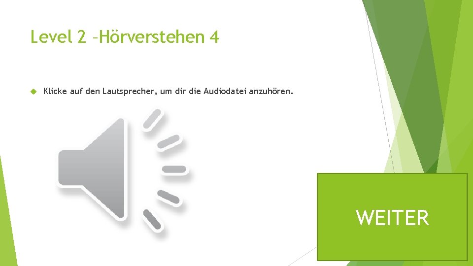 Level 2 –Hörverstehen 4 Klicke auf den Lautsprecher, um dir die Audiodatei anzuhören. WEITER