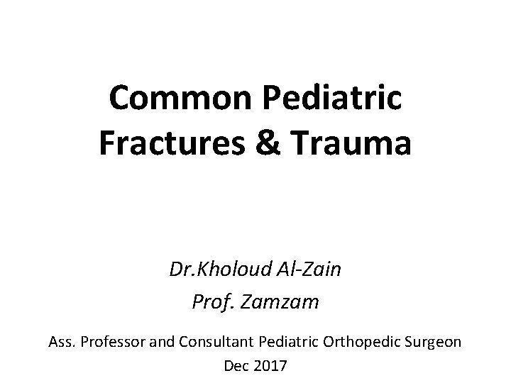 Common Pediatric Fractures & Trauma Dr. Kholoud Al-Zain Prof. Zamzam Ass. Professor and Consultant