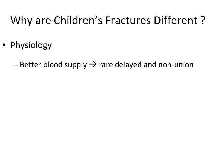 Why are Children’s Fractures Different ? • Physiology – Better blood supply rare delayed