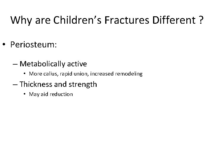Why are Children’s Fractures Different ? • Periosteum: – Metabolically active • More callus,