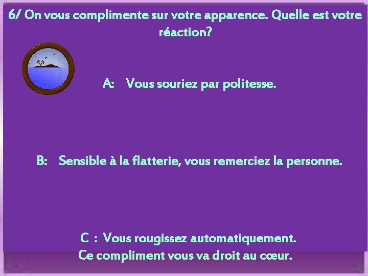 6/ On vous complimente sur votre apparence. Quelle est votre réaction? A: Vous souriez