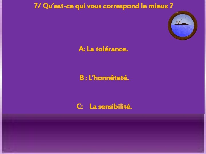 7/ Qu’est-ce qui vous correspond le mieux ? A: La tolérance. B : L’honnêteté.