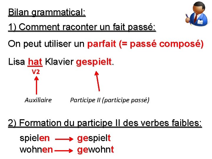 Bilan grammatical: 1) Comment raconter un fait passé: On peut utiliser un parfait (=