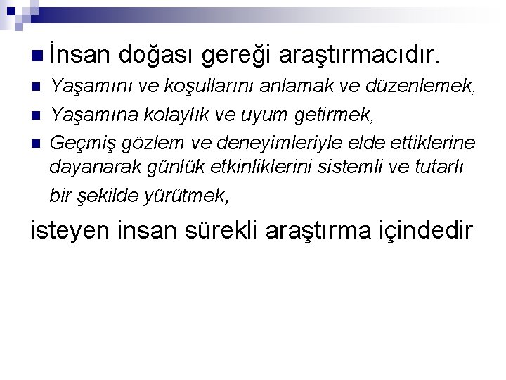 n İnsan n doğası gereği araştırmacıdır. Yaşamını ve koşullarını anlamak ve düzenlemek, Yaşamına kolaylık