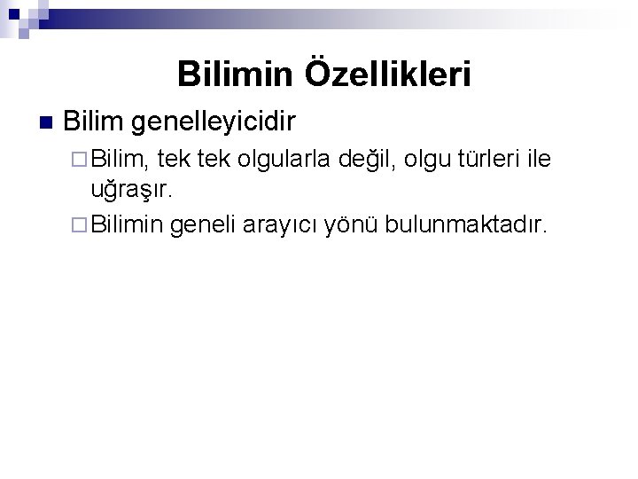 Bilimin Özellikleri n Bilim genelleyicidir ¨ Bilim, tek olgularla değil, olgu türleri ile uğraşır.