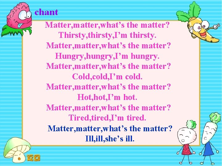 chant Matter, matter, what’s the matter? Thirsty, thirsty, I’m thirsty. Matter, matter, what’s the