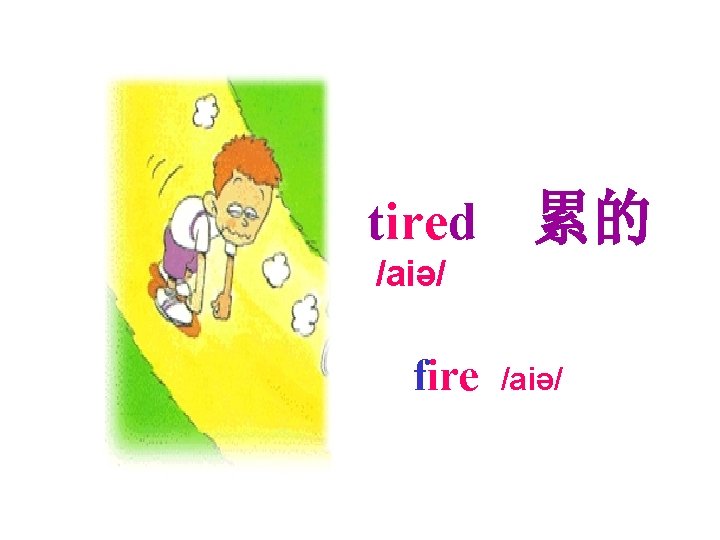 tired 累的 /aiə/ fire /aiə/ 