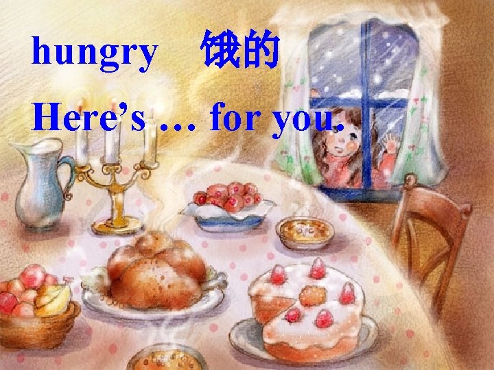hungry 饿的 Here’s … for you. 