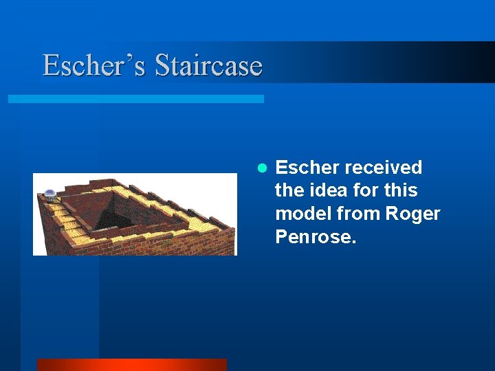 Escher’s Staircase l Escher received the idea for this model from Roger Penrose. 