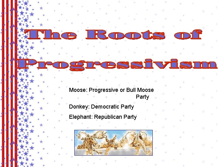 Moose: Progressive or Bull Moose Party Donkey: Democratic Party Elephant: Republican Party 