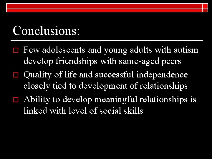 Conclusions: o o o Few adolescents and young adults with autism develop friendships with